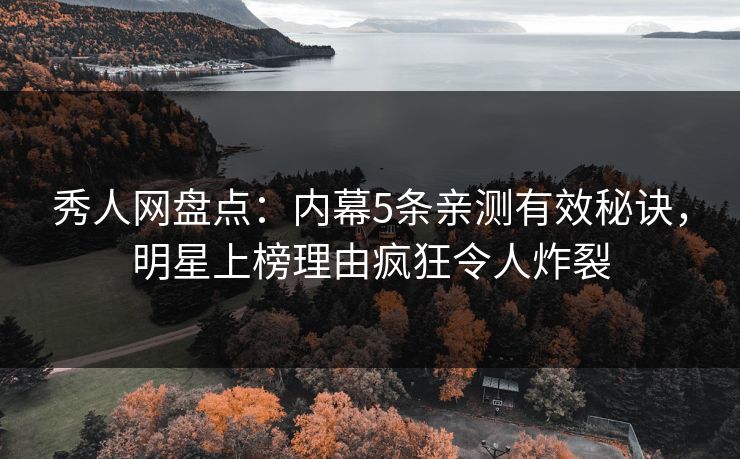 秀人网盘点:内幕5条亲测有效秘诀,明星上榜理由疯狂令人炸裂 秀人网盘点:内幕5条亲测有效秘诀,明星上榜理由疯狂令人炸裂