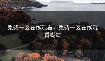 免费一区在线观看，免费一区在线观看蝴蝶