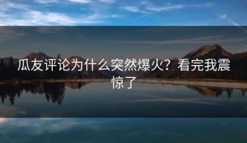 瓜友评论为什么突然爆火？看完我震惊了