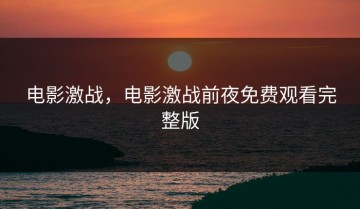 电影激战，电影激战前夜免费观看完整版