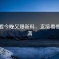在线看今晚又爆新料，直接看傻值拉满