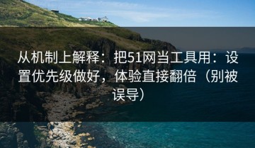从机制上解释：把51网当工具用：设置优先级做好，体验直接翻倍（别被误导）