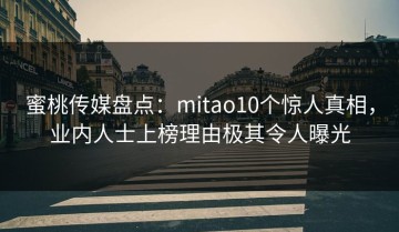 蜜桃传媒盘点：mitao10个惊人真相，业内人士上榜理由极其令人曝光