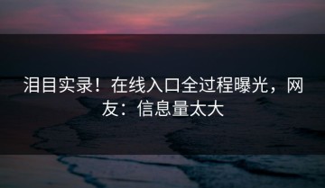 泪目实录！在线入口全过程曝光，网友：信息量太大