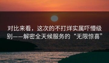 对比来看，这次的不打烊实属吓懵级别——解密全天候服务的“无限惊喜”