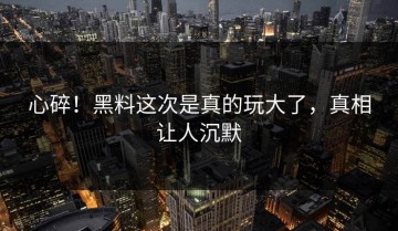 心碎！黑料这次是真的玩大了，真相让人沉默