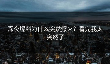 深夜爆料为什么突然爆火？看完我太突然了