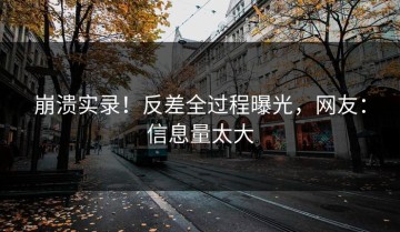 崩溃实录！反差全过程曝光，网友：信息量太大