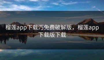榴莲app下载汅免费破解版，榴莲app下载版下载
