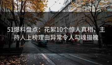 51爆料盘点：花絮10个惊人真相，主持人上榜理由异常令人勾魂摄魄