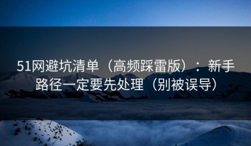 51网避坑清单（高频踩雷版）：新手路径一定要先处理（别被误导）