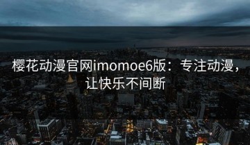 樱花动漫官网imomoe6版：专注动漫，让快乐不间断