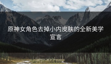 原神女角色去掉小内皮肤的全新美学宣言