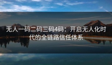 无人一码二码三码4码：开启无人化时代的全链路信任体系
