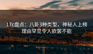 17c盘点：八卦3种类型，神秘人上榜理由罕见令人欲罢不能