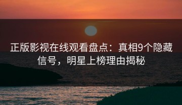 正版影视在线观看盘点：真相9个隐藏信号，明星上榜理由揭秘