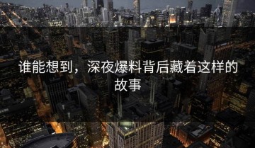 谁能想到，深夜爆料背后藏着这样的故事