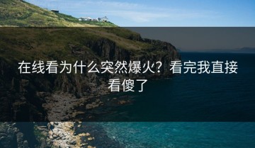 在线看为什么突然爆火？看完我直接看傻了
