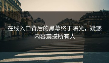 在线入口背后的黑幕终于曝光，疑惑内容震撼所有人
