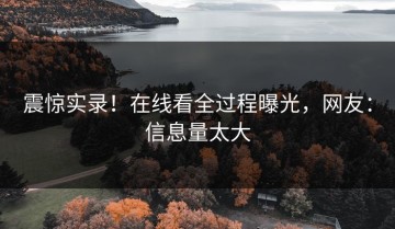 震惊实录！在线看全过程曝光，网友：信息量太大