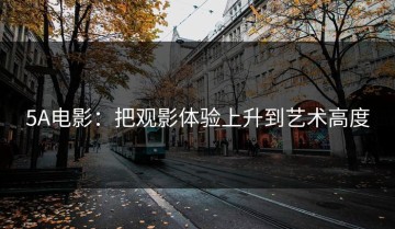 5A电影：把观影体验上升到艺术高度