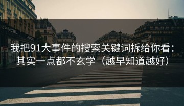 我把91大事件的搜索关键词拆给你看：其实一点都不玄学（越早知道越好）