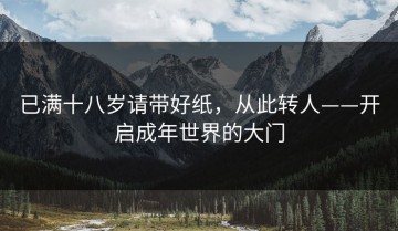 已满十八岁请带好纸，从此转人——开启成年世界的大门