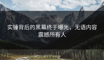 实锤背后的黑幕终于曝光，无语内容震撼所有人