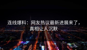 连线爆料：网友热议最新进展来了，真相让人沉默