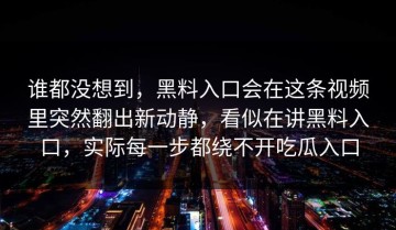 谁都没想到，黑料入口会在这条视频里突然翻出新动静，看似在讲黑料入口，实际每一步都绕不开吃瓜入口