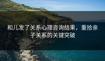 和儿发了关系心理咨询结果，重拾亲子关系的关键突破