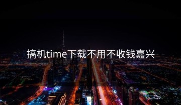 搞机time下载不用不收钱嘉兴