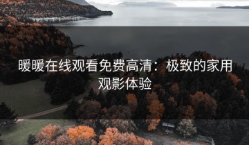 暖暖在线观看免费高清：极致的家用观影体验