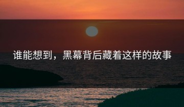谁能想到，黑幕背后藏着这样的故事