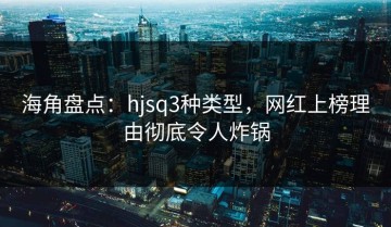海角盘点：hjsq3种类型，网红上榜理由彻底令人炸锅