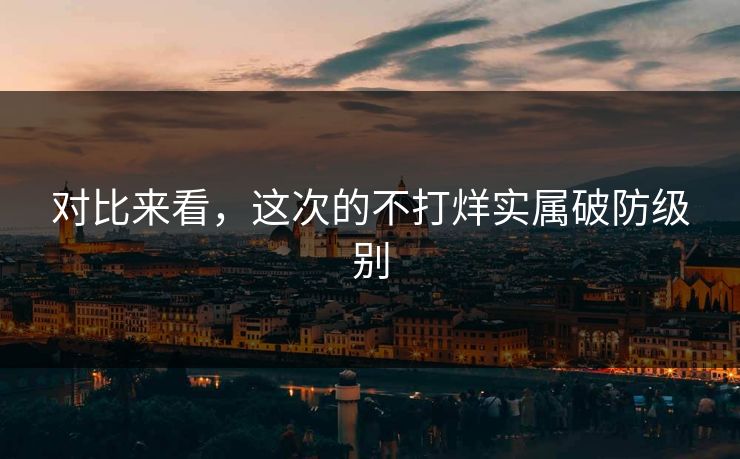 对比来看，这次的不打烊实属破防级别