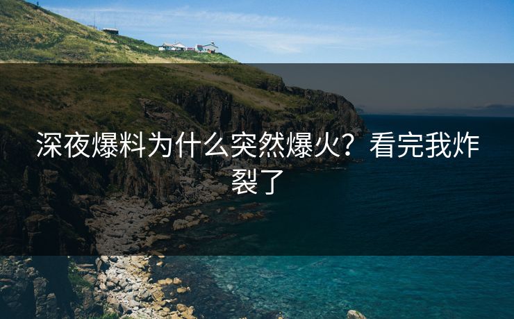 深夜爆料为什么突然爆火？看完我炸裂了