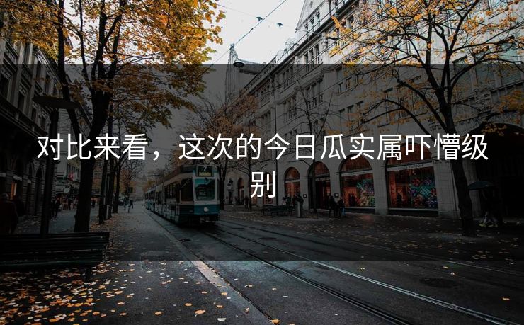 对比来看，这次的今日瓜实属吓懵级别