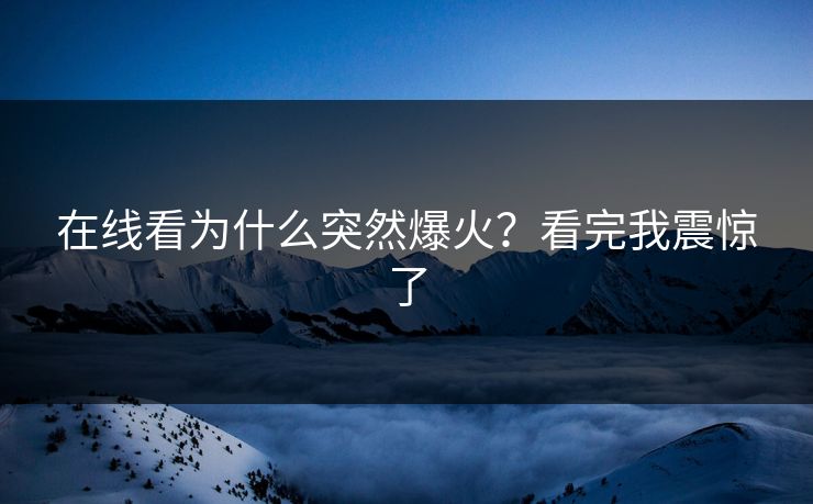 在线看为什么突然爆火？看完我震惊了