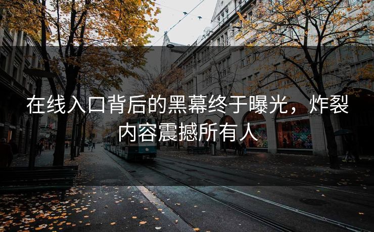在线入口背后的黑幕终于曝光，炸裂内容震撼所有人