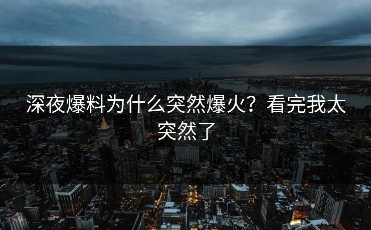 深夜爆料为什么突然爆火？看完我太突然了