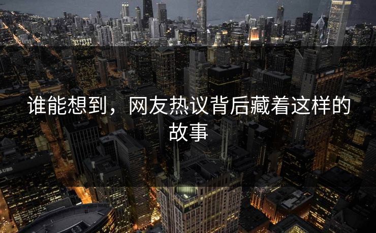 谁能想到，网友热议背后藏着这样的故事