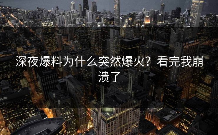 深夜爆料为什么突然爆火？看完我崩溃了