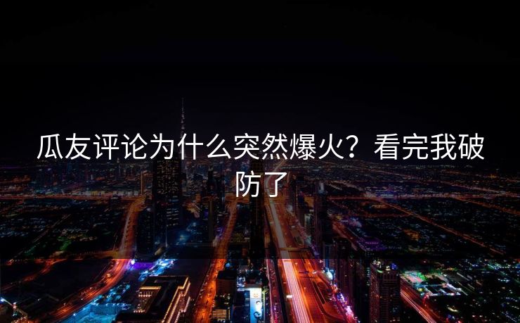 瓜友评论为什么突然爆火？看完我破防了