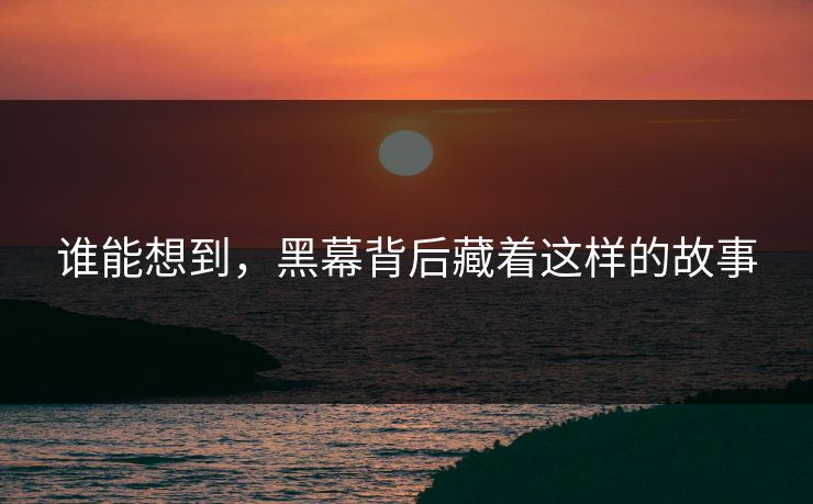 谁能想到，黑幕背后藏着这样的故事