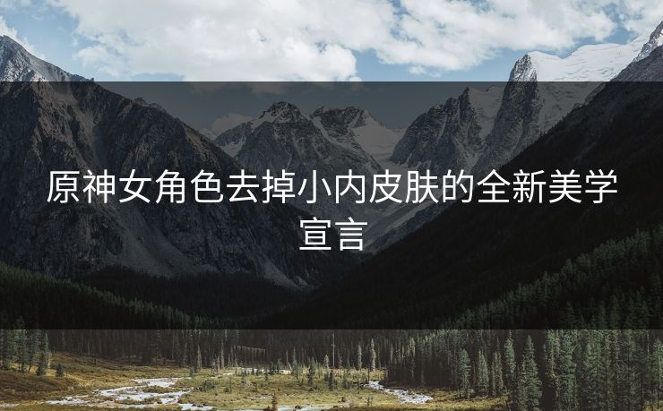 原神女角色去掉小内皮肤的全新美学宣言