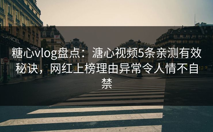 糖心vlog盘点：溏心视频5条亲测有效秘诀，网红上榜理由异常令人情不自禁