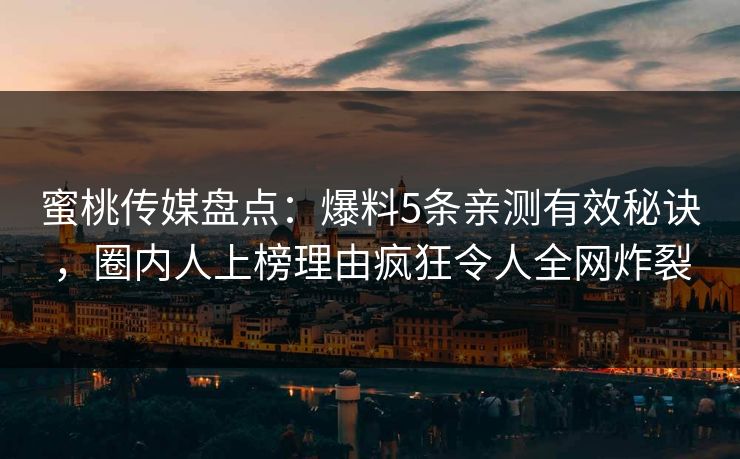 蜜桃传媒盘点：爆料5条亲测有效秘诀，圈内人上榜理由疯狂令人全网炸裂