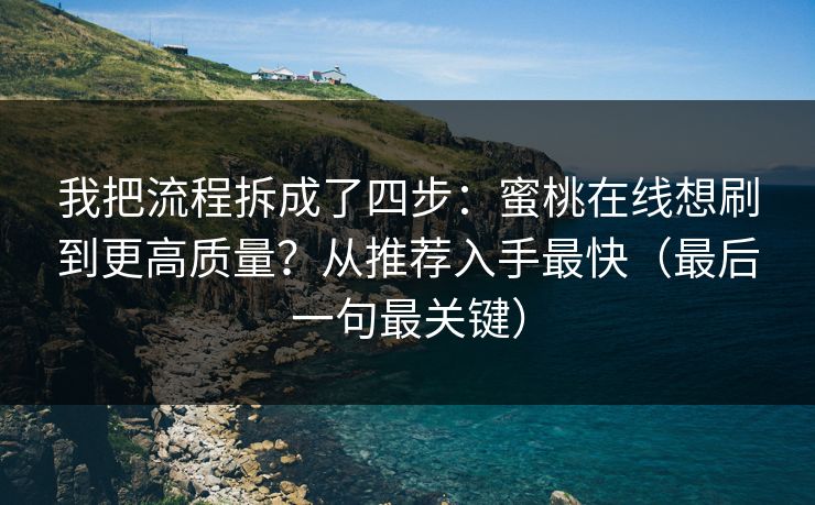 我把流程拆成了四步：蜜桃在线想刷到更高质量？从推荐入手最快（最后一句最关键）