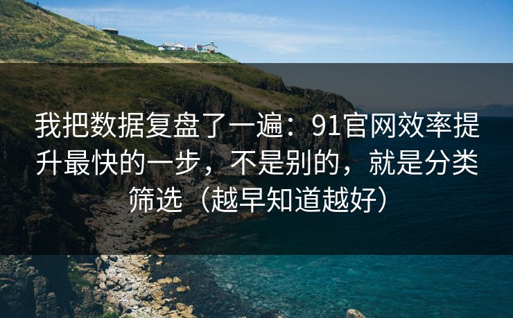 我把数据复盘了一遍：91官网效率提升最快的一步，不是别的，就是分类筛选（越早知道越好）